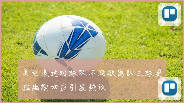 美记表达对球队不满欲离队三球更推幽默回应引发热议