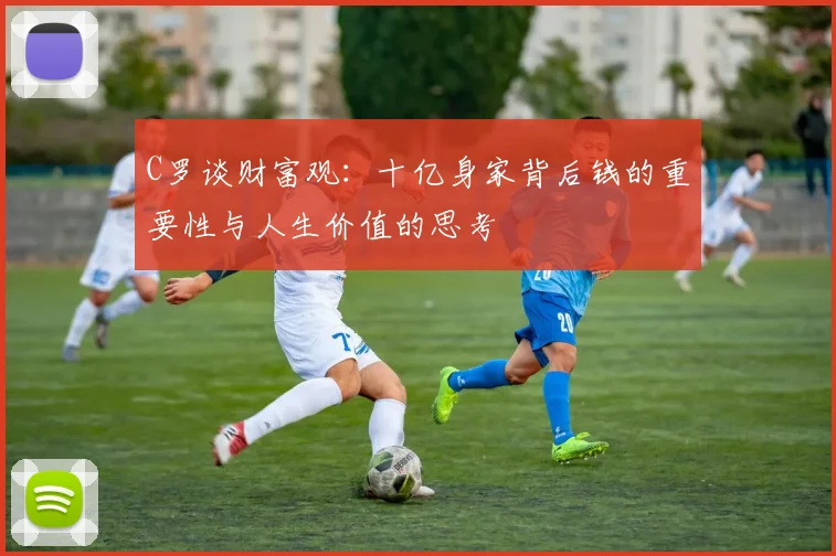 C罗谈财富观：十亿身家背后钱的重要性与人生价值的思考