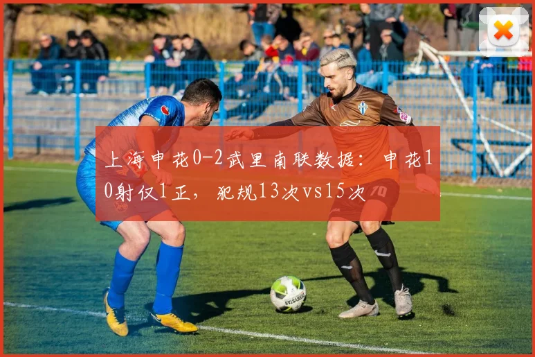 上海申花0-2武里南联数据：申花10射仅1正，犯规13次vs15次