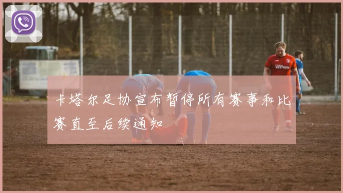 卡塔尔足协宣布暂停所有赛事和比赛直至后续通知