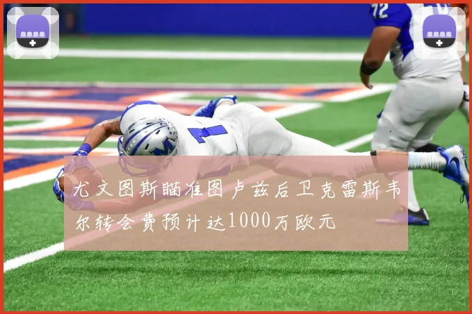 尤文图斯瞄准图卢兹后卫克雷斯韦尔转会费预计达1000万欧元