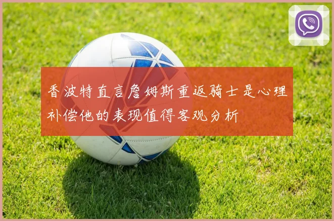 香波特直言詹姆斯重返骑士是心理补偿他的表现值得客观分析