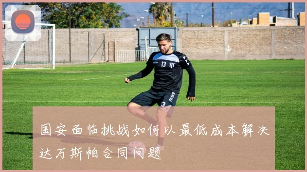 国安面临挑战如何以最低成本解决达万斯帕合同问题