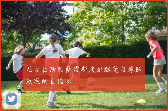 尼古拉斯冈萨雷斯谈进球荒与球队表现的自信心