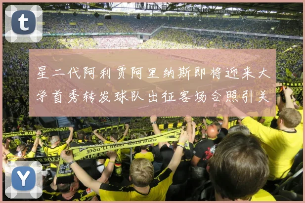 星二代阿利贾阿里纳斯即将迎来大学首秀转发球队出征客场合照引关注