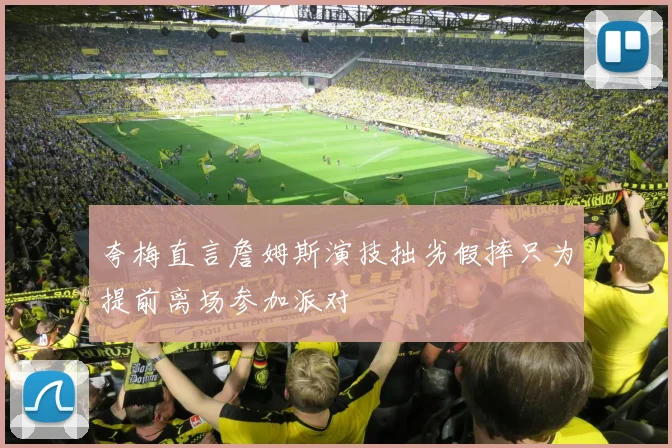 夸梅直言詹姆斯演技拙劣假摔只为提前离场参加派对